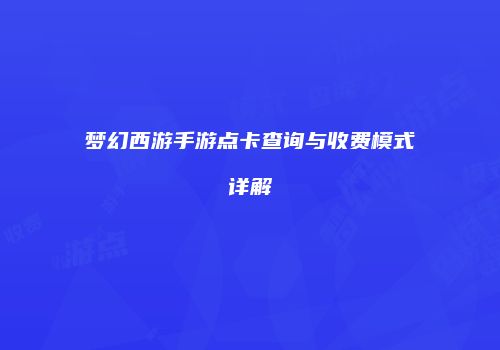 梦幻西游手游点卡查询与收费模式详解