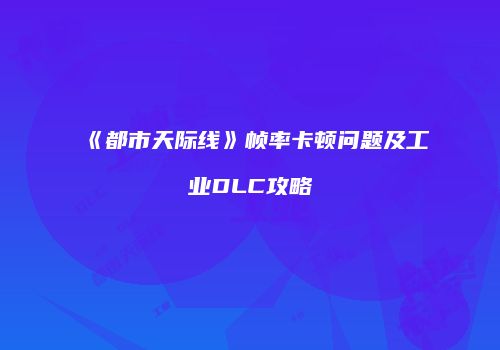 《都市天际线》帧率卡顿问题及工业DLC攻略
