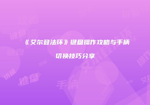《艾尔登法环》键盘操作攻略与手柄切换技巧分享