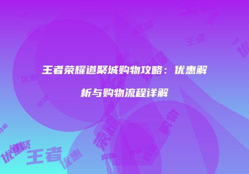 王者荣耀道聚城购物攻略：优惠解析与购物流程详解