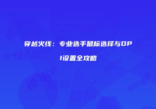 穿越火线：专业选手鼠标选择与DPI设置全攻略