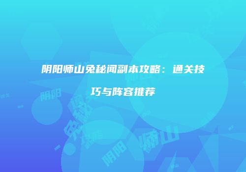 阴阳师山兔秘闻副本攻略：通关技巧与阵容推荐