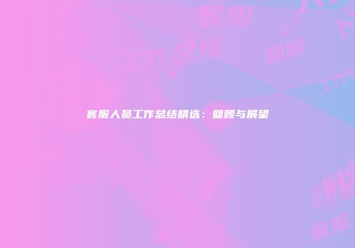 客服人员工作总结精选：回顾与展望