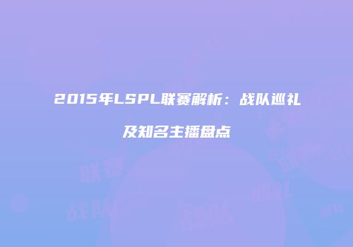 2015年LSPL联赛解析：战队巡礼及知名主播盘点
