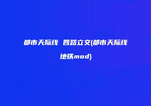 都市天际线 四路立交(都市天际线地铁mod)