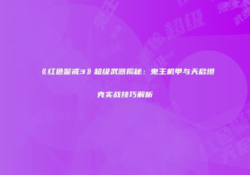 《红色警戒3》超级武器揭秘：鬼王机甲与天启坦克实战技巧解析