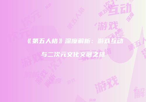 《第五人格》深度解析：游戏互动与二次元文化交融之旅