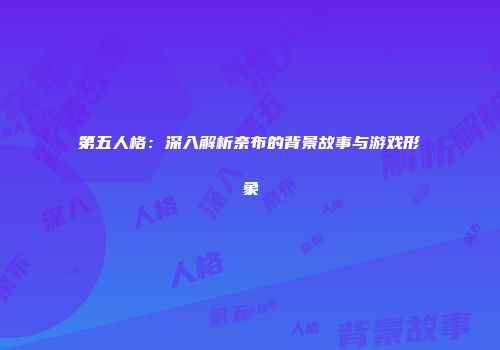 第五人格：深入解析奈布的背景故事与游戏形象