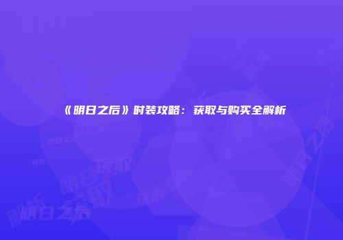 《明日之后》时装攻略：获取与购买全解析