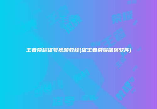 王者荣耀盗号视频教程(盗王者荣耀密码软件)