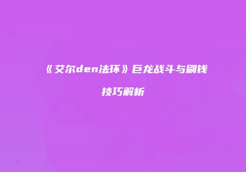 《艾尔den法环》巨龙战斗与刷钱技巧解析