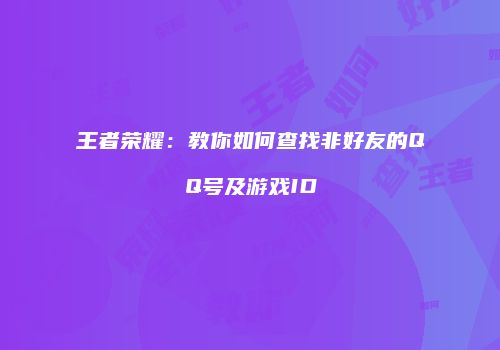 王者荣耀：教你如何查找非好友的QQ号及游戏ID