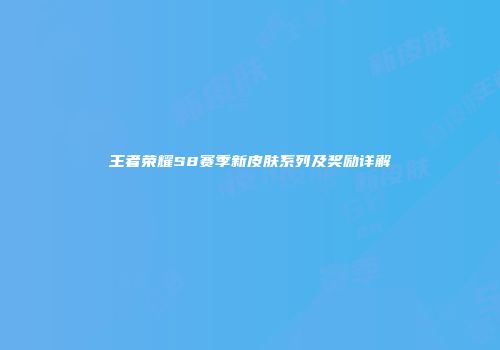 王者荣耀S8赛季新皮肤系列及奖励详解