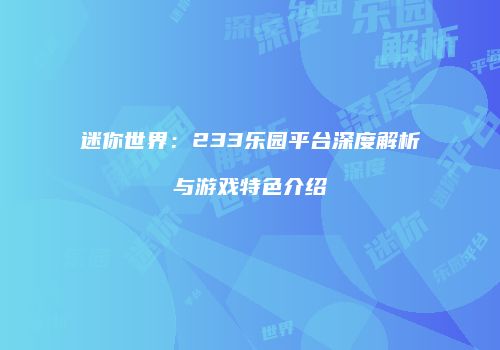 迷你世界：233乐园平台深度解析与游戏特色介绍