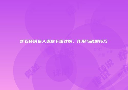 炉石传说猎人奥秘卡组详解：作用与破解技巧