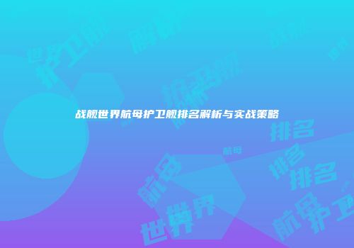 战舰世界航母护卫舰排名解析与实战策略