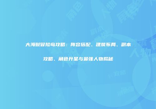 大海贼冒险岛攻略：阵容搭配、建筑布局、副本攻略、角色升星与最强人物揭秘