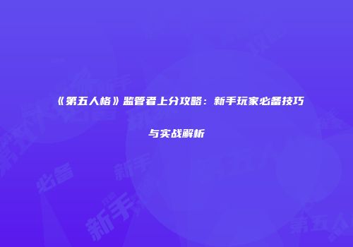 《第五人格》监管者上分攻略：新手玩家必备技巧与实战解析