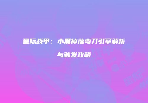 星际战甲：小黑掉落弯刀引擎解析与触发攻略