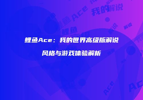 鲤鱼Ace：我的世界高级版解说风格与游戏体验解析