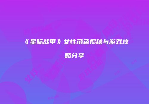 《星际战甲》女性角色揭秘与游戏攻略分享