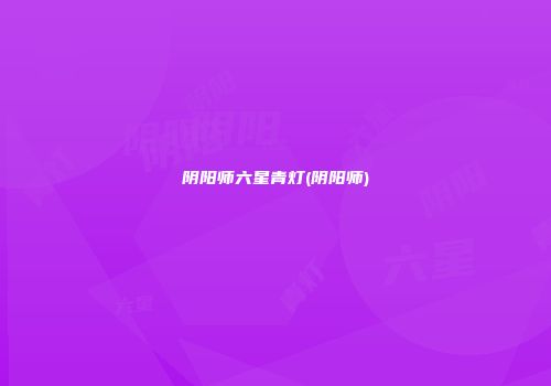 阴阳师六星青灯(阴阳师)