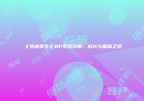 《绝地求生》BP系统详解：成长与盈利之道