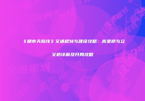 《都市天际线》交通规划与建设攻略：高架桥与立交桥详解及开局攻略