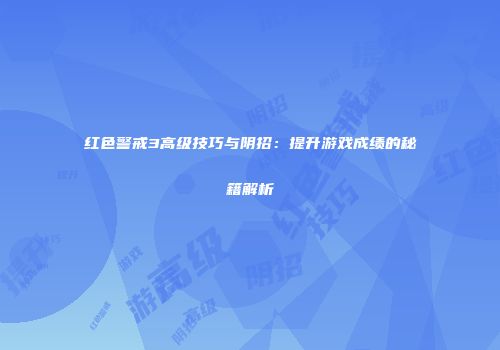 红色警戒3高级技巧与阴招：提升游戏成绩的秘籍解析