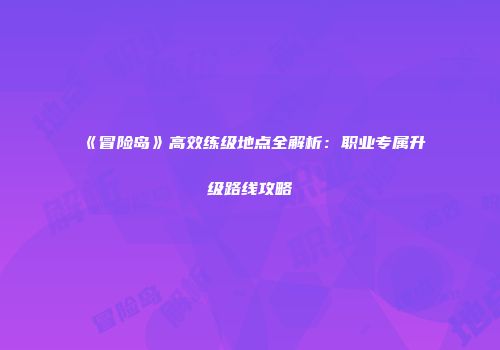《冒险岛》高效练级地点全解析：职业专属升级路线攻略