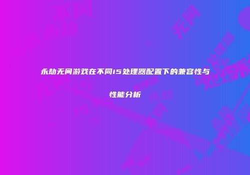 永劫无间游戏在不同i5处理器配置下的兼容性与性能分析