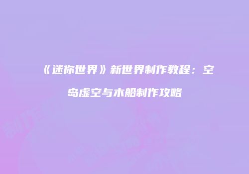 《迷你世界》新世界制作教程：空岛虚空与木船制作攻略