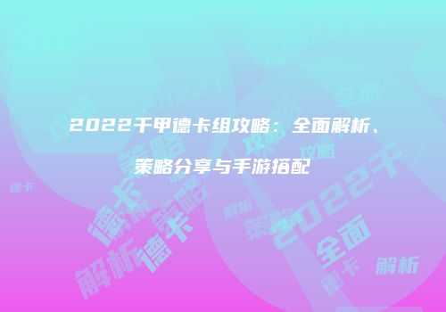 2022千甲德卡组攻略：全面解析、策略分享与手游搭配
