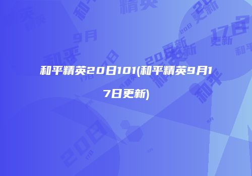 和平精英20日101(和平精英9月17日更新)