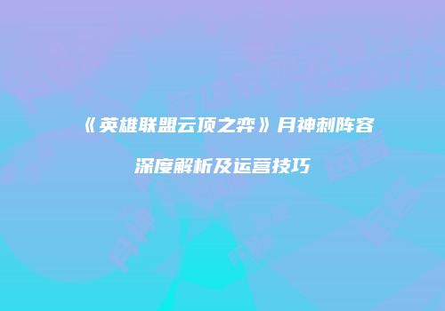 《英雄联盟云顶之弈》月神刺阵容深度解析及运营技巧