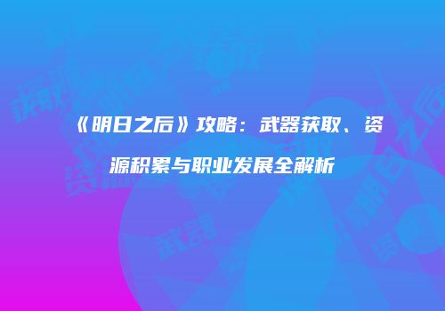 《明日之后》攻略：武器获取、资源积累与职业发展全解析