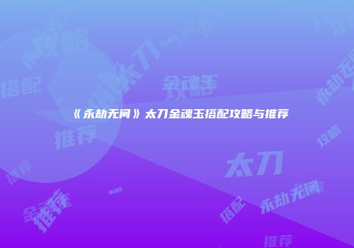 《永劫无间》太刀金魂玉搭配攻略与推荐