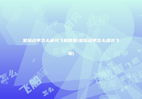 星际战甲怎么研究飞船数量(星际战甲怎么建造飞船)