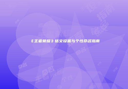 《王者荣耀》铭文设置与个性命名指南