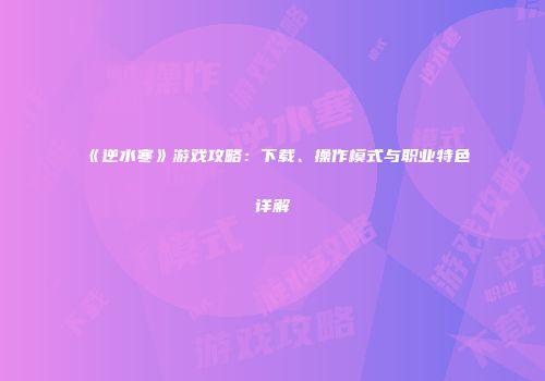 《逆水寒》游戏攻略：下载、操作模式与职业特色详解