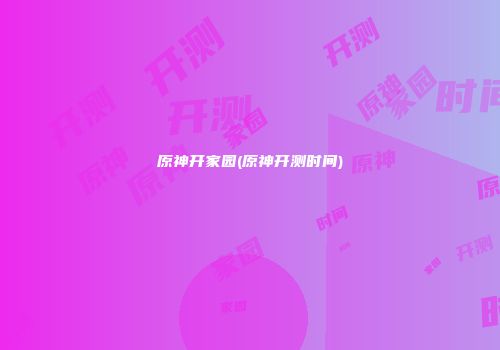原神开家园(原神开测时间)