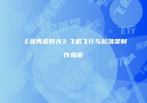 《波西亚时光》飞机飞行与起落架制作指南