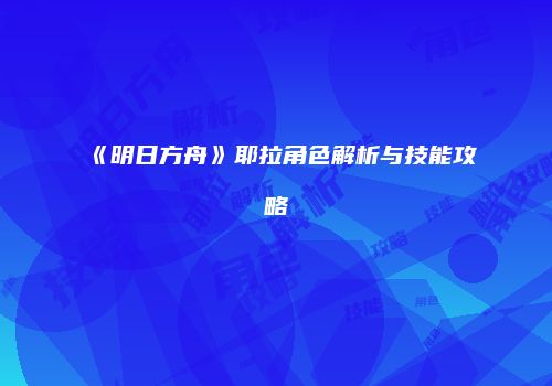 《明日方舟》耶拉角色解析与技能攻略