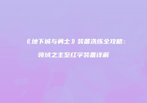 《地下城与勇士》装备洗练全攻略：领域之主至红字装备详解