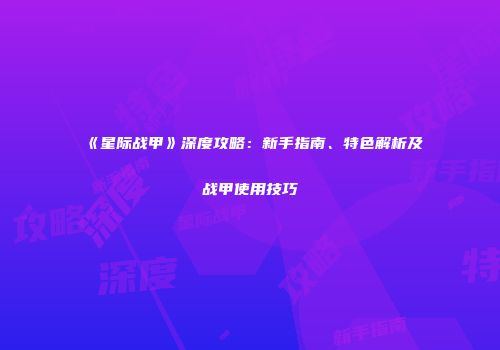 《星际战甲》深度攻略：新手指南、特色解析及战甲使用技巧