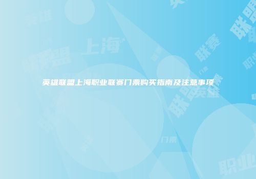英雄联盟上海职业联赛门票购买指南及注意事项