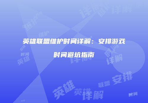 英雄联盟维护时间详解：安排游戏时间避坑指南