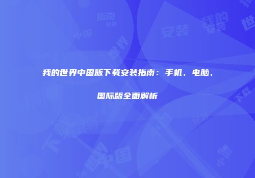 我的世界中国版下载安装指南：手机、电脑、国际版全面解析