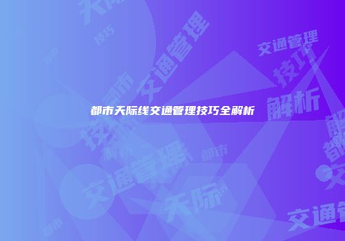 都市天际线交通管理技巧全解析