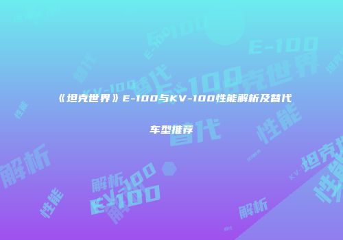 《坦克世界》E-100与KV-100性能解析及替代车型推荐